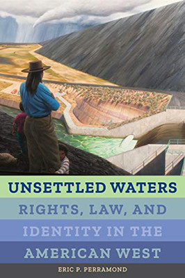 Unsettled Waters: Rights, Law, And Identity In The American West (Volume 5) (Critical Environments: Nature, Science, And Politics)