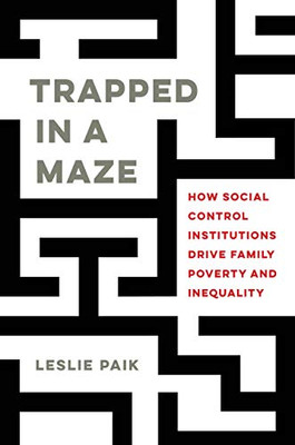 Trapped In A Maze: How Social Control Institutions Drive Family Poverty And Inequality