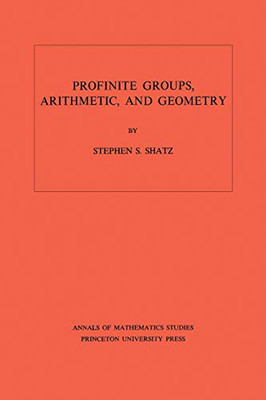 Profinite Groups, Arithmetic, And Geometry. (Am-67), Volume 67 (Annals Of Mathematics Studies, 67)
