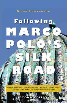 Following Marco Polo's Silk Road: An enthralling story of travels through Turkey, Syria, Jordan, Iran, Pakistan, China and Uzbekistan (Second Edition)