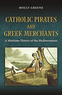 Catholic Pirates And Greek Merchants: A Maritime History Of The Early Modern Mediterranean (Princeton Modern Greek Studies, 24)