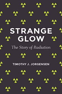 Strange Glow: The Story Of Radiation - Hardcover
