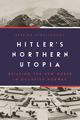 Hitler?çös Northern Utopia: Building The New Order In Occupied Norway