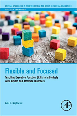 Flexible And Focused: Teaching Executive Function Skills To Individuals With Autism And Attention Disorders (Critical Specialties In Treating Autism And Other Behavioral Challenges)