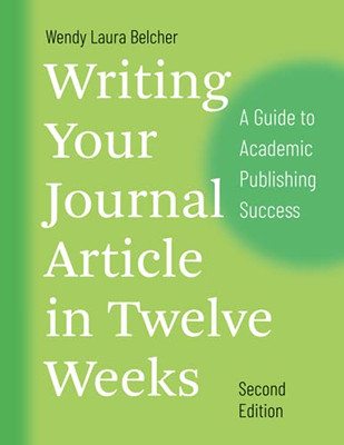 Writing Your Journal Article In Twelve Weeks, Second Edition: A Guide To Academic Publishing Success (Chicago Guides To Writing, Editing, And Publishing)