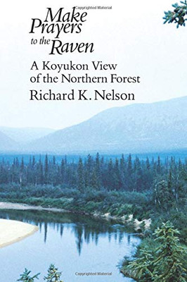 Make Prayers To The Raven: A Koyukon View Of The Northern Forest