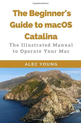 The Beginner�s Guide to MacOS Catalina: The Illustrated Manual to Operate Your Mac