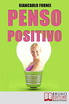 Penso Positivo: Le Strategie Del Pensiero Positivo Per Cambiare Il Tuo Modo Di Pensare (Italian Edition)