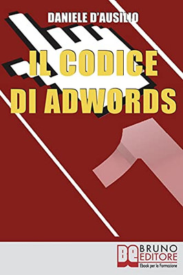 Il Codice Di Adwords: Come Arrivare Primo Nel Posizionamento Su Google Adwords (Italian Edition)