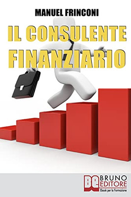Il Consulente Finanziario: I Segreti E Le Tecniche Del Perfetto Promotore Finanziario (Italian Edition)
