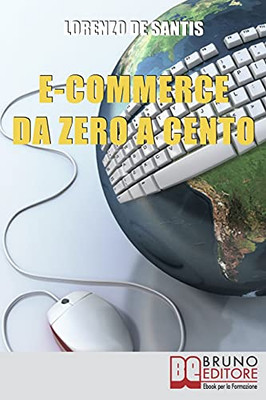 E-Commerce Da Zero A Cento: Metodi Per Creare Da Zero Un Sito Web Per Il Tuo Business Online (Italian Edition)