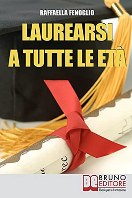 Laurearsi A Tutte Le Etã : Come Riuscire A Laurearsi Conciliando Lo Studio, Il Lavoro E Gli Impegni (Italian Edition)
