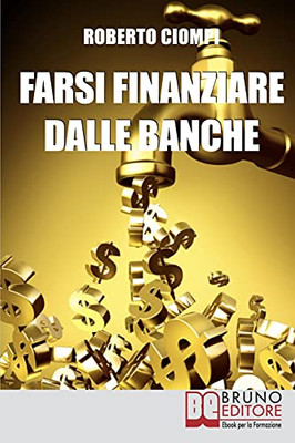 Farsi Finanziare Dalle Banche: Guida Strategica Per Imparare A Richiedere, Ottenere E Gestire Un Finanziamento Dalle Banche (Italian Edition)