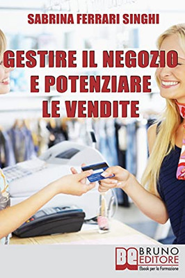 Gestire Il Negozio E Potenziare Le Vendite: Come Ottenere Il Massimo Profitto Dalla Tua Attivita` Commerciale (Italian Edition)