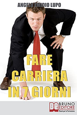Fare Carriera In 7 Giorni: Organizza La Tua Scalata E Sfonda Nel Mondo Del Lavoro (Italian Edition)