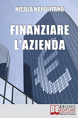 Finanziare L'Azienda: Come Trovare Denaro Per Avviare O Ampliare La Tua Impresa (Italian Edition)