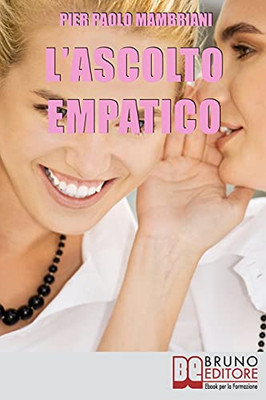 L'Ascolto Empatico: I Segreti Della Comunicazione Per Imparare Ad Entrare In Sintonia Con Te Stesso E Con Gli Altri (Italian Edition)
