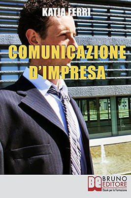 Comunicazione D'Impresa: Come Costruire Una Solida Identitã  Aziendale E Comunicarla All'Esterno E All'Interno (Italian Edition)