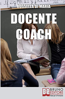 Docente Coach: Come Gestire Una Classe Problematica Rendendo Il Lavoro Produttivo E Finalizzato Agli Obiettivi (Italian Edition)