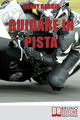 Guidare In Pista: I Segreti Di Un Motociclista Per Affrontare La Pista Con Sicurezza E Con Le Giuste Traiettorie (Italian Edition)