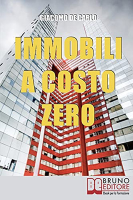 Immobili A Costo Zero: 15 Metodi Per Guadagnare E Investire In Immobili Senza Soldi (Italian Edition)