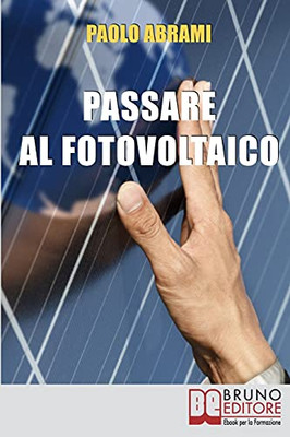 Passare Al Fotovoltaico: Tutto Ciã² Che CâÃ¨ Da Sapere Sul Fotovoltaico Per Operare Una Scelta In Piena Sicurezza E Serenitã  (Italian Edition)