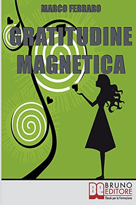 Gratitudine Magnetica: Ringraziare Per Ottenere Tutto Cio` Che Vuoi Con La Legge Di Attrazione (Italian Edition)