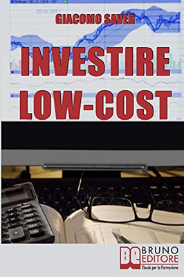 Investire Low Cost: Come Trovare E Utilizzare Strumenti Finanziari A Basso Costo Per Massimizzare Le Tue Rendite Da Investimenti (Italian Edition)