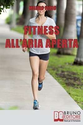 Fitness All'Aria Aperta: Come Imparare A Conoscere E Allenare Il Proprio Corpo Nel Modo Piu` Efficace E Salutare (Italian Edition)