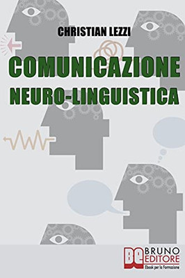 Comunicazione Neuro-Linguistica: Conoscere E Sfruttare A Tuo Vantaggio La Comunicazione Extra-Verbale E La Persuasione (Italian Edition)