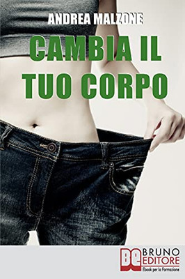Cambia Il Tuo Corpo: Come Avere Un Corpo Snello, Tonico E In Forma Dimezzando I Tempi E Ottimizzando I Risultati (Italian Edition)