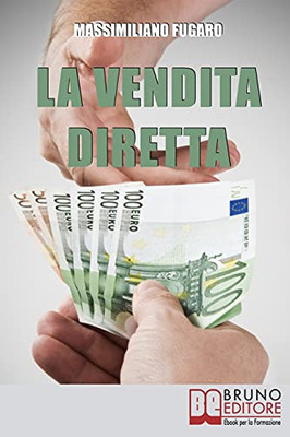 La Vendita Diretta: Come Sviluppare Un Sistema Efficace Di Vendita Diretta Per Massimizzare Il Fatturato (Italian Edition)