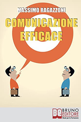 Comunicazione Efficace: Come Modellare Il Tuo Linguaggio E Padroneggiare La Tua Comunicazione Per Migliorare I Rapporti Tra Te E Gli Altri (Italian Edition)