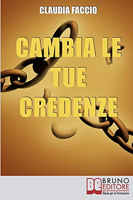 Cambia Le Tue Credenze: Come Cambiare I Vecchi Schemi Depotenzianti Per Migliorare Il Tuo Modo Di Vivere E Di Pensare (Italian Edition)