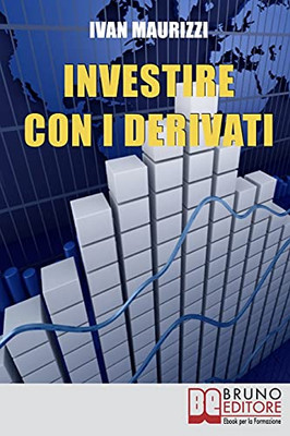 Investire Con I Derivati: Strategie Per Guadagnare Denaro E Moltiplicare I Profitti Con I Piu` Sofisticati Strumenti Finanziari (Italian Edition)