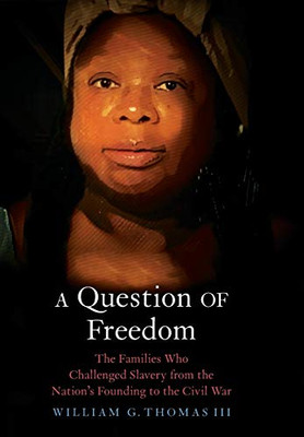 A Question Of Freedom: The Families Who Challenged Slavery From The Nation?çös Founding To The Civil War