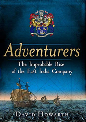 Adventurers: The Improbable Rise Of The East India Company: 1550-1650