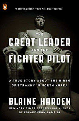 The Great Leader And The Fighter Pilot: A True Story About The Birth Of Tyranny In North Korea