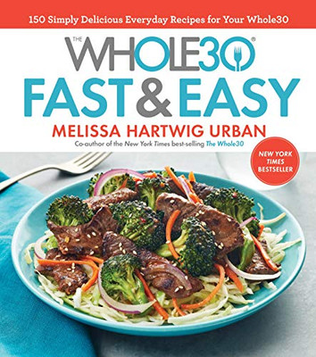 The Whole30 Fast & Easy Cookbook: 150 Simply Delicious Everyday Recipes For Your Whole30