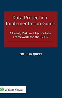 Data Protection Implementation Guide: A Legal, Risk And Technology Framework For The Gdpr