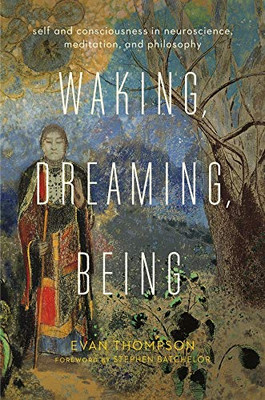 Waking, Dreaming, Being: Self And Consciousness In Neuroscience, Meditation, And Philosophy