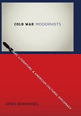 Cold War Modernists: Art, Literature, And American Cultural Diplomacy