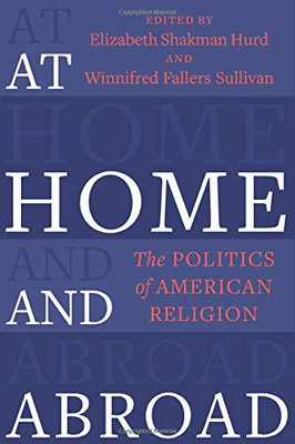 At Home And Abroad: The Politics Of American Religion (Religion, Culture, And Public Life, 44) - Paperback