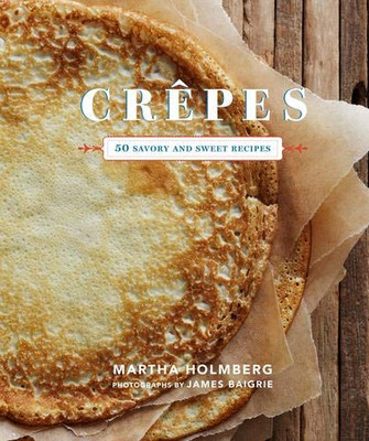 Crepes: 50 Savory And Sweet Recipes (Dessert Cookbook, French Cookbook, Crepe Cookbook)