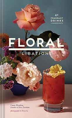 Floral Libations: 41 Fragrant Drinks + Ingredients (Flower Cocktails, Non-Alcoholic And Alcoholic Mixed Drinks And Mocktails Recipe Book)