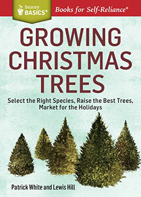 Growing Christmas Trees: Select The Right Species, Raise The Best Trees, Market For The Holidays (Storey Basics)