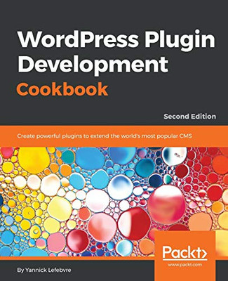 Wordpress Plugin Development Cookbook: Create Powerful Plugins To Extend The World'S Most Popular Cms, 2Nd Edition