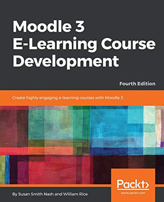 Moodle 3 E-Learning Course Development: Create Highly Engaging E-Learning Courses With Moodle 3, 4Th Edition