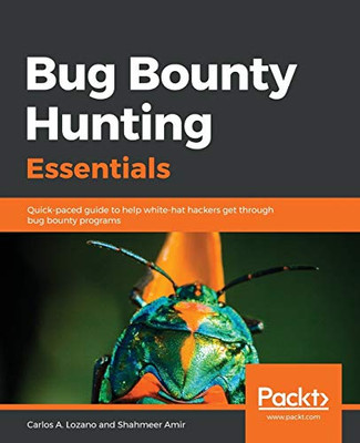 Bug Bounty Hunting Essentials: Quick-Paced Guide To Help White-Hat Hackers Get Through Bug Bounty Programs