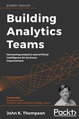 Building Analytics Teams: Harnessing Analytics And Artificial Intelligence For Business Improvement